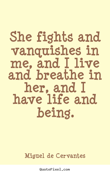Miguel De Cervantes photo quotes - She fights and vanquishes in me, and i live.. - Life quotes