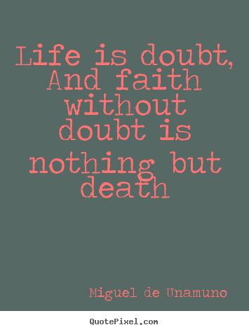 Life is doubt, and faith without doubt is nothing but death Miguel De Unamuno popular life quotes