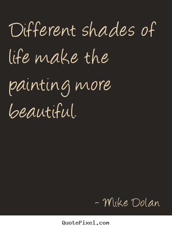 Mike Dolan picture quotes - Different shades of life make the painting more beautiful. - Life quotes