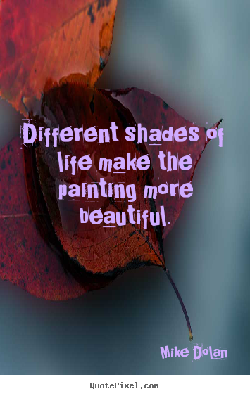 Mike Dolan picture quote - Different shades of life make the painting more beautiful. - Life quotes