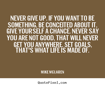 Make image quotes about life - Never give up. if you want to be something, be conceited about..