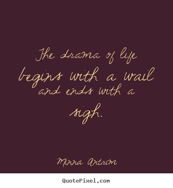 Life quotes - The drama of life begins with a wail and ends with a sigh.