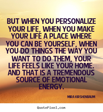 Mira Kirshenbaum picture sayings - But when you personalize your life, when you make your life a place where.. - Life quotes