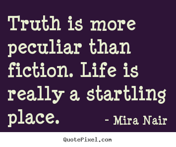 Life quotes - Truth is more peculiar than fiction. life is really..