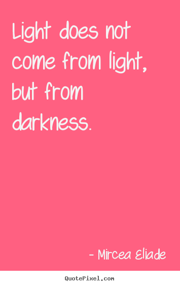 Life sayings - Light does not come from light, but from darkness.