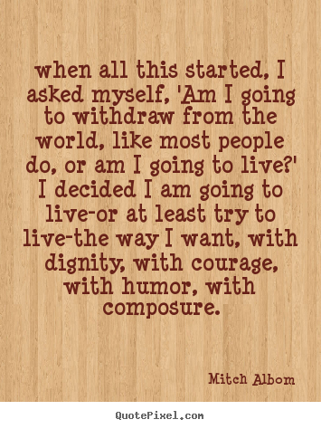 Mitch Albom photo sayings - When all this started, i asked myself, 'am i going to.. - Life quotes