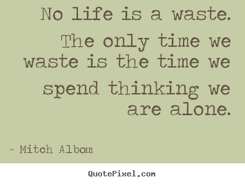 Quote about life - No life is a waste. the only time we waste is the time..
