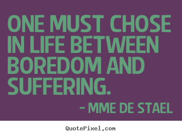 Mme De Stael picture quotes - One must chose in life between boredom and suffering. - Life quote