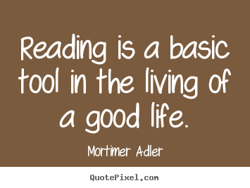 Mortimer Adler picture quotes - Reading is a basic tool in the living of a good life. - Life quote