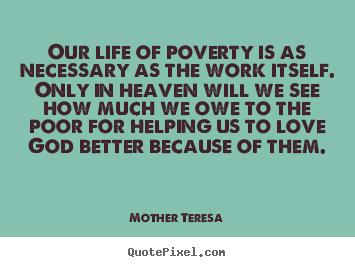Life quotes - Our life of poverty is as necessary as the work itself. only in heaven..