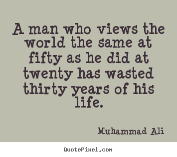 A man who views the world the same at fifty as he did at twenty.. Muhammad Ali great life quotes