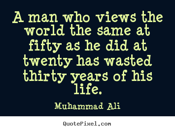 Muhammad Ali picture quote - A man who views the world the same at fifty as he did at twenty.. - Life quotes