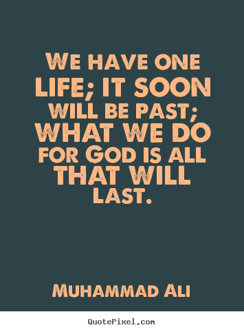 Life quote - We have one life; it soon will be past; what we do for god is all that..