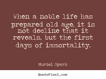 Quote about life - When a noble life has prepared old age, it is not..