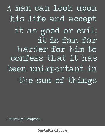 A man can look upon his life and accept it as good or.. Murray Kempton  life quotes