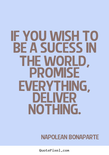 Napolean Bonaparte poster quote - If you wish to be a sucess in the world, promise everything,.. - Life sayings