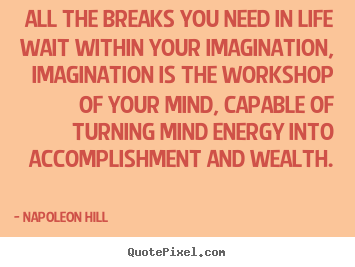 Life quotes - All the breaks you need in life wait within your imagination,..