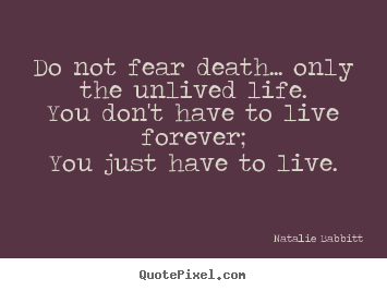 Do not fear death... only the unlived life.you don't have.. Natalie Babbitt greatest life quote