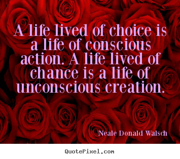 Neale Donald Walsch image quotes - A life lived of choice is a life of conscious action. a life lived.. - Life quotes