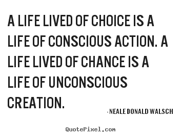 Life quote - A life lived of choice is a life of conscious..