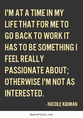 Quotes about life - I'm at a time in my life that for me to go back to work..