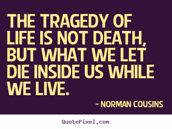 Create your own picture quotes about life - The tragedy of life is not death, but what we..