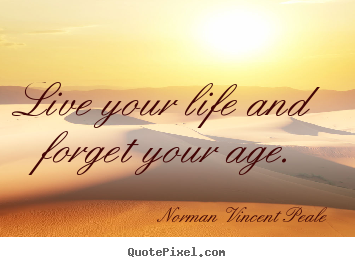 Life quotes - Live your life and forget your age.