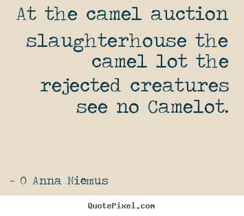 Make picture quotes about life - At the camel auction slaughterhouse the camel lot the rejected creatures..