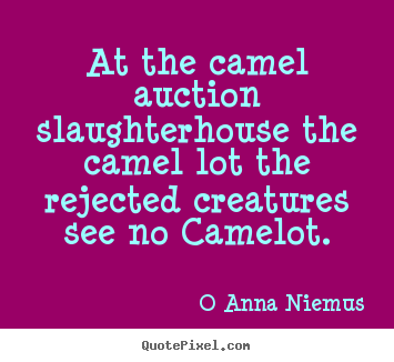 Quote about life - At the camel auction slaughterhouse the camel lot..
