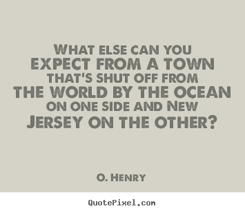 O. Henry photo quotes - What else can you expect from a town that's shut.. - Life quotes