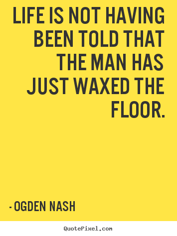 Life quotes - Life is not having been told that the man has just waxed the..