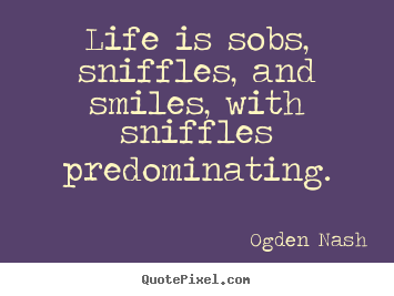 Make custom image quotes about life - Life is sobs, sniffles, and smiles, with sniffles predominating.