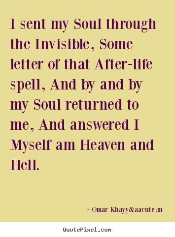 Omar Khayy&aacute;m image quotes - I sent my soul through the invisible, some letter of that after-life.. - Life quotes