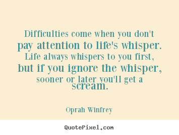 Difficulties come when you don't pay attention to.. Oprah Winfrey  life quote