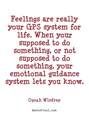 Feelings are really your gps system for life. when your supposed to do.. Oprah Winfrey great life quotes