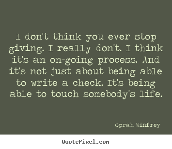 Oprah Winfrey picture quotes - I don't think you ever stop giving. i really don't... - Life quotes