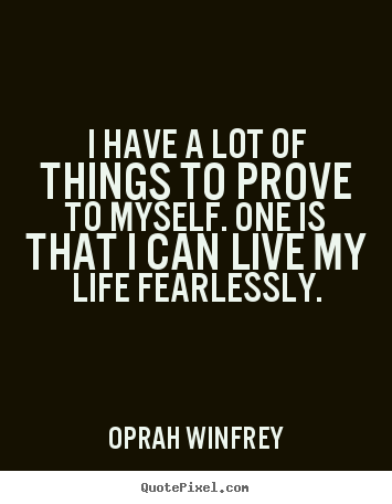 I have a lot of things to prove to myself. one is that i can live my.. Oprah Winfrey top life quotes