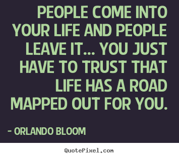 Orlando Bloom picture quotes - People come into your life and people leave it..... - Life quotes