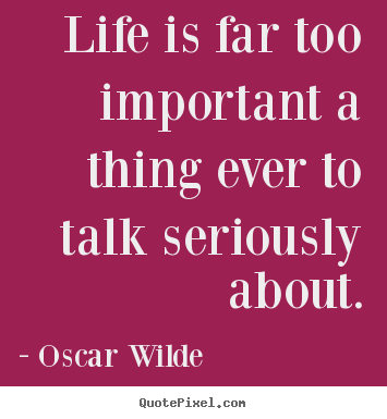 Life is far too important a thing ever to talk seriously.. Oscar Wilde top life quotes