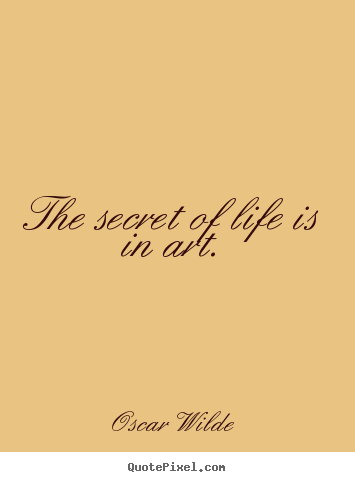 Oscar Wilde picture quotes - The secret of life is in art. - Life quotes