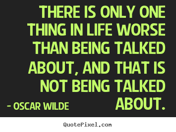 Life quotes - There is only one thing in life worse than being talked about, and..