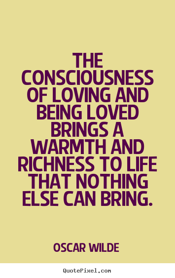 Oscar Wilde picture quotes - The consciousness of loving and being loved brings a.. - Life quotes