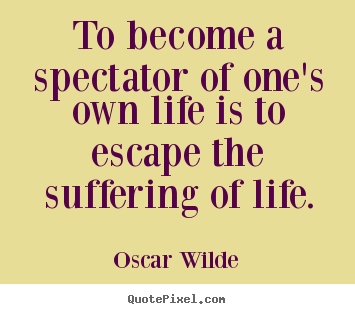 To become a spectator of one's own life is to escape.. Oscar Wilde popular life quotes