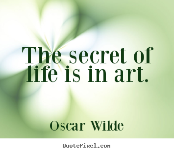 Create picture quote about life - The secret of life is in art.