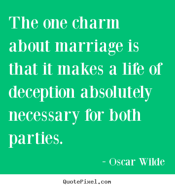 The one charm about marriage is that it makes a life of deception absolutely.. Oscar Wilde  life quotes