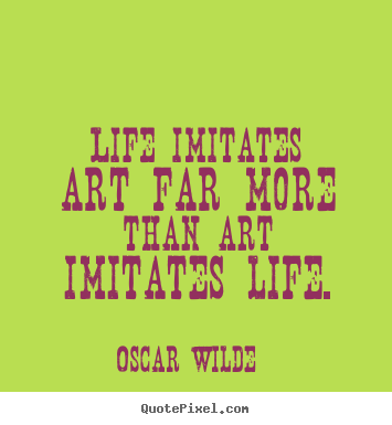 Life imitates art far more than art imitates life. Oscar Wilde best life quotes