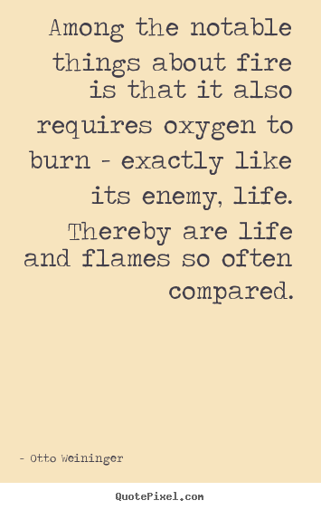 Design custom picture quotes about life - Among the notable things about fire is that it also requires oxygen..