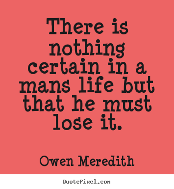 Life quotes - There is nothing certain in a mans life but..
