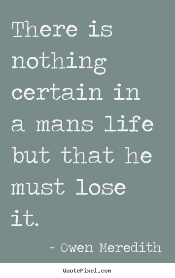 Diy picture quotes about life - There is nothing certain in a mans life but that he must lose it.