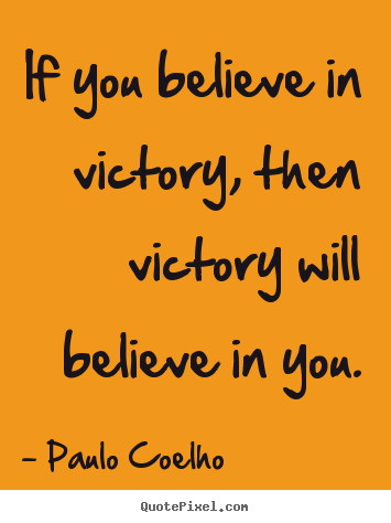 Paulo Coelho picture quotes - If you believe in victory, then victory will believe.. - Life quote